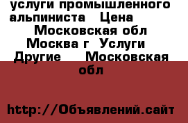 услуги промышленного альпиниста › Цена ­ 4 000 - Московская обл., Москва г. Услуги » Другие   . Московская обл.